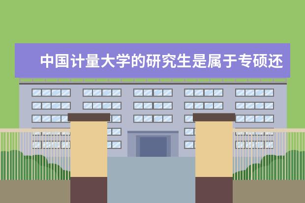 中国计量大学的研究生是属于专硕还是学硕啊，求学长（填报志愿时 学校的专业代码在哪儿 啊 ？）