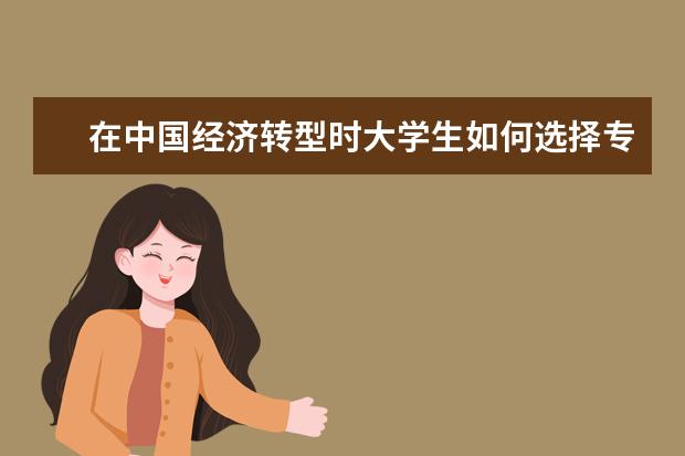 在中国经济转型时大学生如何选择专业