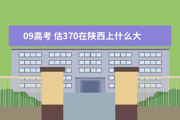 09高考 估370在陕西上什么大学好？急！！