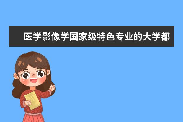 医学影像学国家级特色专业的大学都有哪些