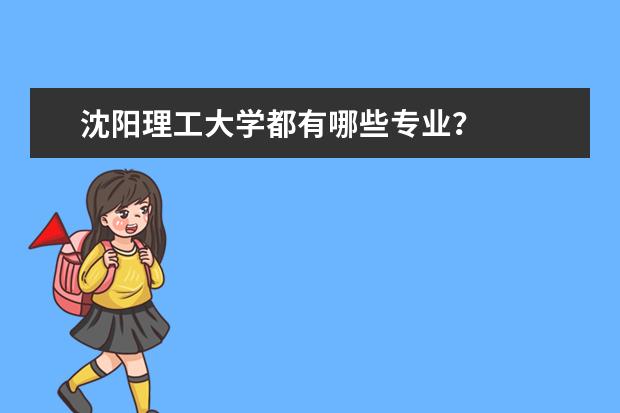 沈阳理工大学都有哪些专业？