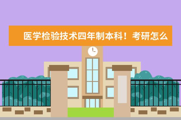 医学检验技术四年制本科！考研怎么办？可以考哪些专业？你是怎么考上的！有什么要求！？