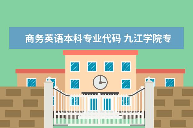 商务英语本科专业代码 九江学院专业工程监理代码？