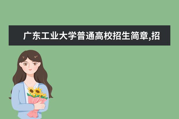 广东工业大学普通高校招生简章,招生专业 2023广东省考再次更新专业对照表！报名条件放宽！