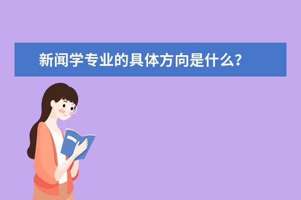 新闻学专业的具体方向是什么？