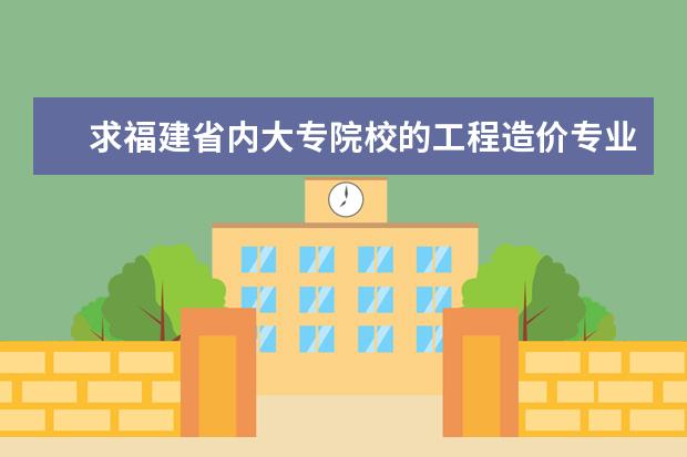 求福建省内大专院校的工程造价专业排名。急！！（专科专业排名）