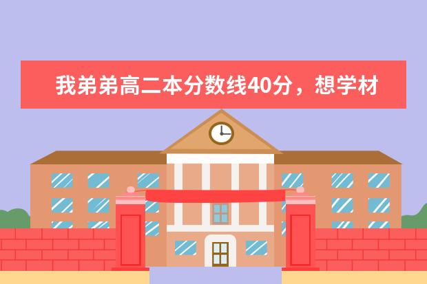 我弟弟高二本分数线40分，想学材料学，冶金，和能源类学校，能推荐几个吗，谢谢各位