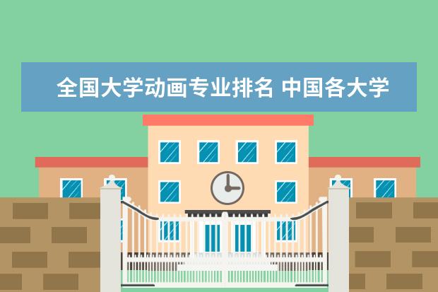 全国大学动画专业排名 中国各大学工业工程专业排名？