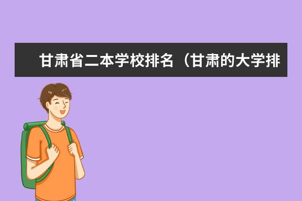 甘肃省二本学校排名（甘肃的大学排名一览表及分数线）