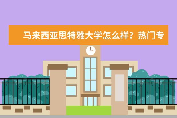 马来西亚思特雅大学怎么样？热门专业有哪些？学费一年大约多少？