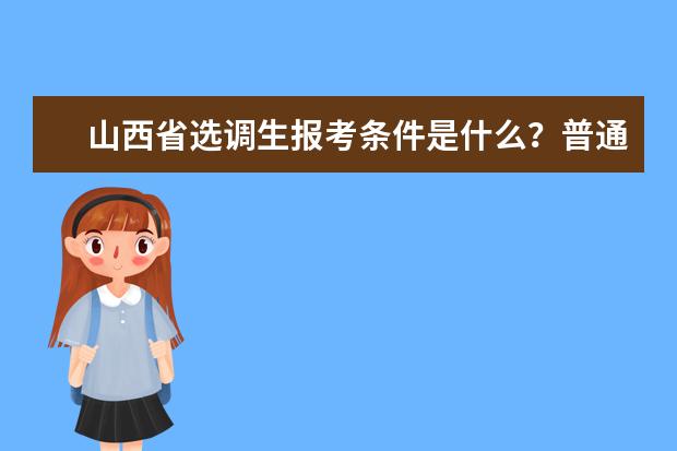 山西省选调生报考条件是什么？普通二本可以报考吗？在山西未来的三年里政策上会允许“大学村官”报考选调