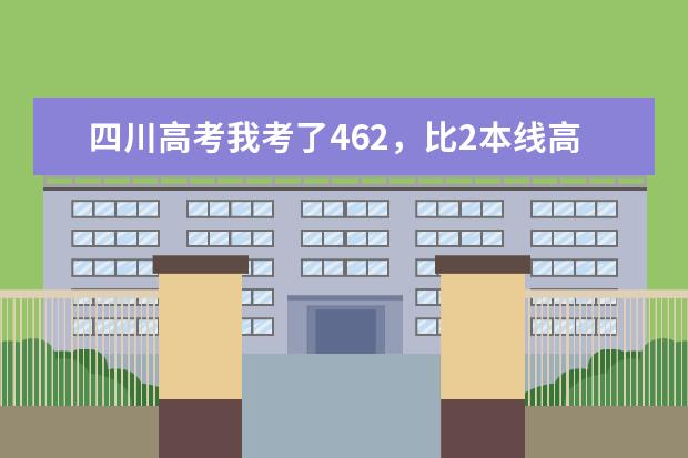 四川高考我考了462，比2本线高26分，重本线是498，我能读川内的那所好一点的二本大学？（川内二本大学及其排名）