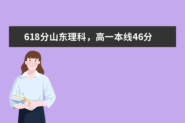 618分山东理科，高一本线46分可以去什么山东的大学？其他外省的呢？