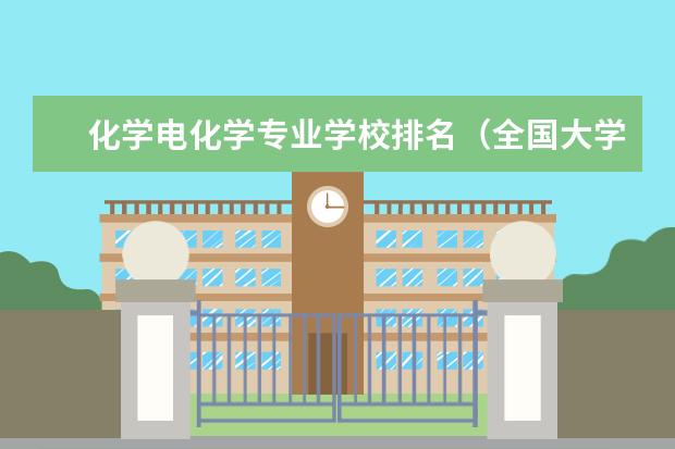 化学电化学专业学校排名（全国大学化学专业排行榜）