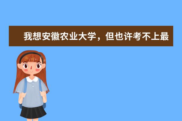 我想安徽农业大学，但也许考不上最多跟二本线差不多，我想上安农的专科，能专升本吗