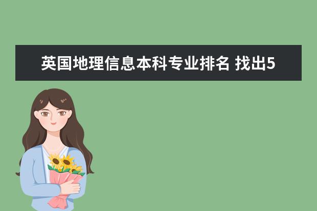 英国地理信息本科专业排名 找出5个有地理信息系统专业的国外大学信息（英国和澳大利亚的大学）