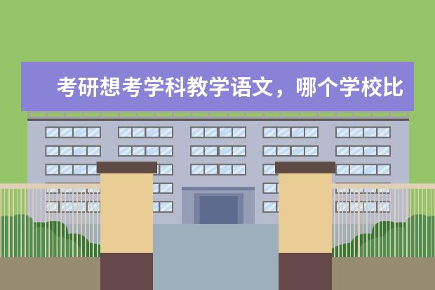 考研想考学科教学语文，哪个学校比较好？