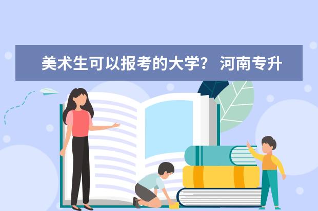 美术生可以报考的大学？ 河南专升本美术统考的辅导和高考美术统考辅导有啥区别？我报的辅导班是和高三学生一起的，不知道合适不？