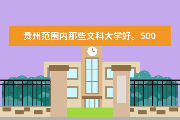 贵州范围内那些文科大学好。500分左右的大学。 贵州省大学排名