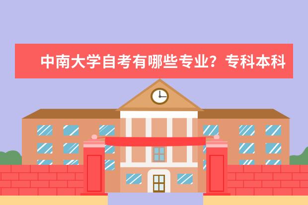 中南大学自考有哪些专业？专科本科分别有哪些专业？ 还有那哪些专业专业性比较强?