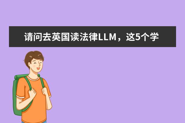 请问去英国读法律LLM，这5个学校怎么样？伦敦大学学院（UCL）、杜伦、国王学院、诺丁汉、南安普顿