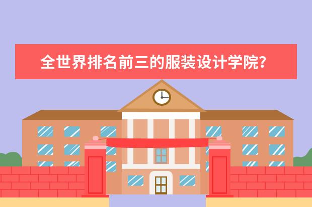 全世界排名前三的服装设计学院？ 全世界服装设计学院排名（前20名）