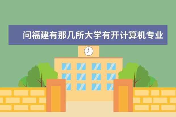 问福建有那几所大学有开计算机专业的不要民办的 专升本08年各学校计科的收分线