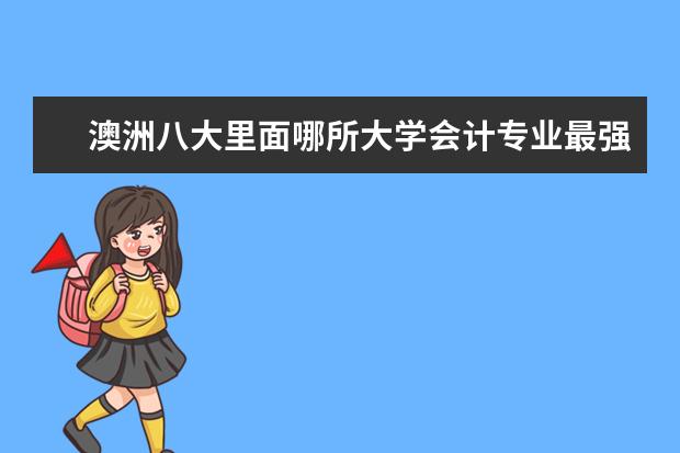 澳洲八大里面哪所大学会计专业最强（阿德莱德大学，麦考瑞大学的最新世界排名，以及每个学校的最强最优势专业）