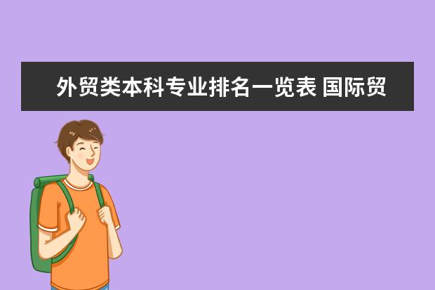 外贸类本科专业排名一览表 国际贸易专业在全国排名前十的大学是哪几个