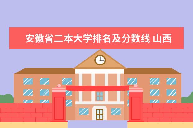 安徽省二本大学排名及分数线 山西省公办二本大学排名及分数线文理科汇总表（2023参考）