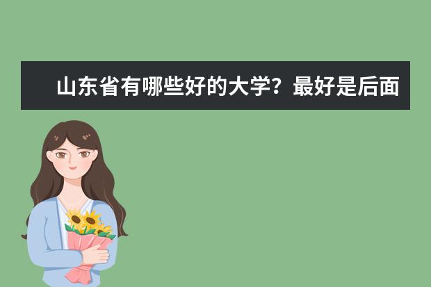 山东省有哪些好的大学？最好是后面以学院结尾的一本或二本大学。谢谢你们的帮助，马上要用，快高考啦。