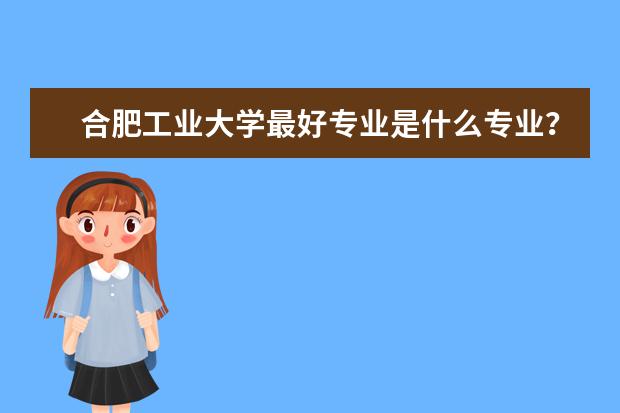 合肥工业大学最好专业是什么专业？