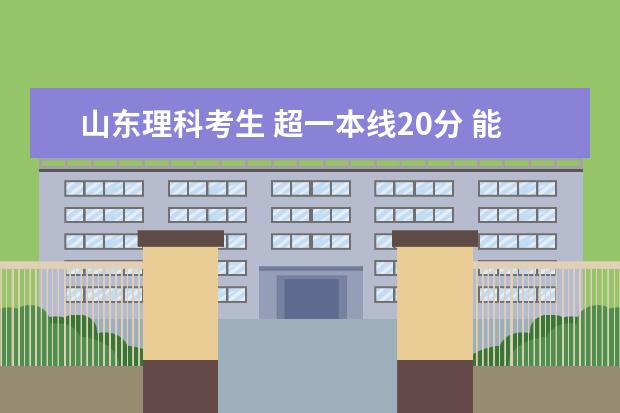 山东理科考生 超一本线20分 能上外省哪些好一点儿的学校？