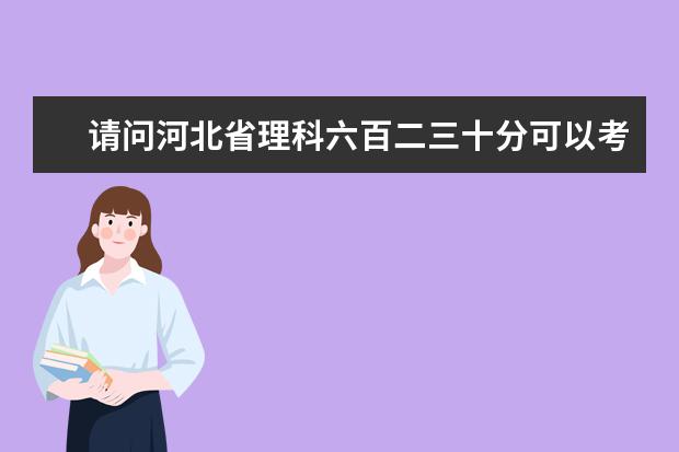 请问河北省理科六百二三十分可以考虑哪些院校？