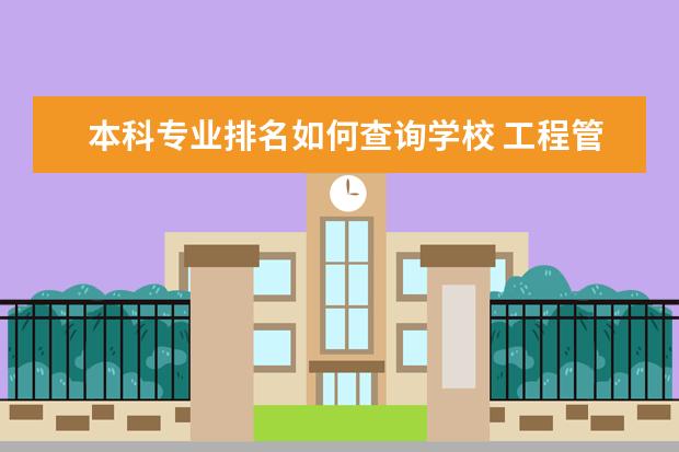 本科专业排名如何查询学校 工程管理专业各高校排名是？