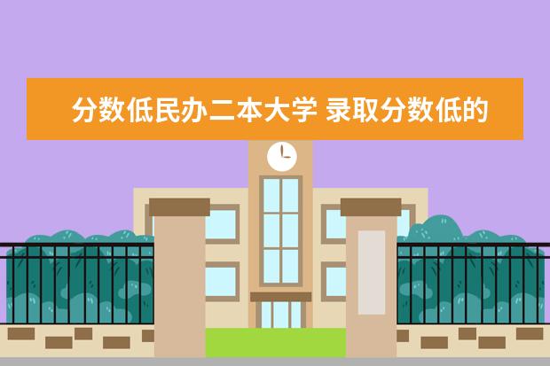 分数低民办二本大学 录取分数低的二本学校