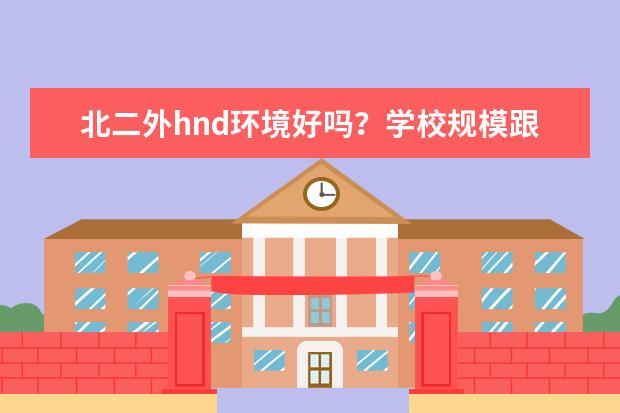 北二外hnd环境好吗？学校规模跟人大hnd差很多吗？