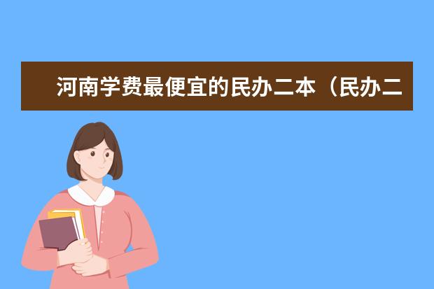 河南学费最便宜的民办二本（民办二万以内的二本院校）