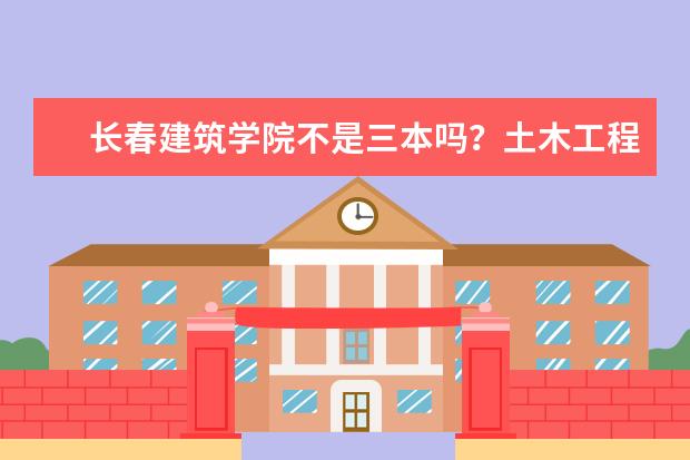 长春建筑学院不是三本吗？土木工程在辽宁录取分数线最低多少分？