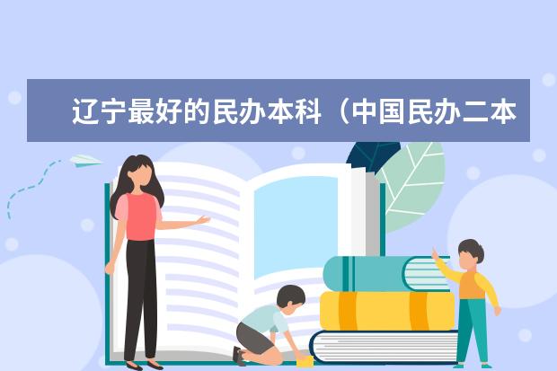 辽宁最好的民办本科（中国民办二本大学排行榜）