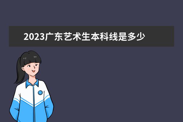 2023广东艺术生本科线是多少