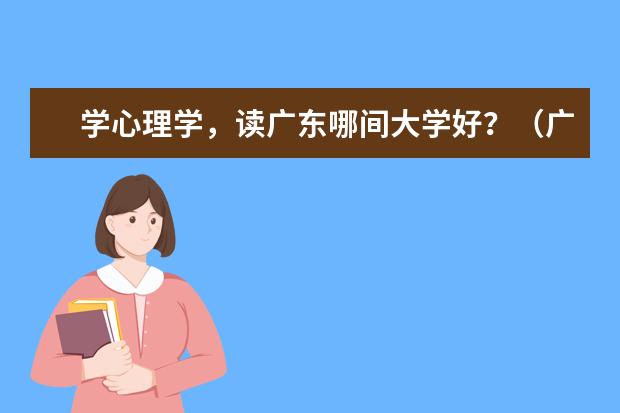 学心理学，读广东哪间大学好？（广东学心理学的大学.比较好的）