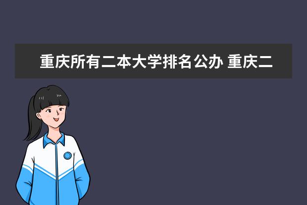 重庆所有二本大学排名公办 重庆二本学校排名及分数线