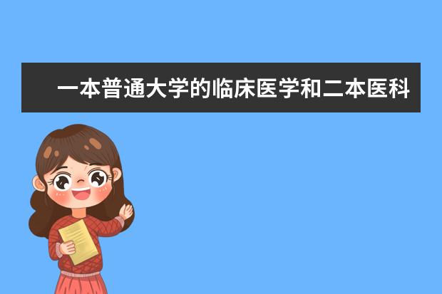 一本普通大学的临床医学和二本医科大学的临床医学专业有什么不同？