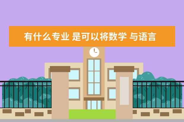 有什么专业 是可以将数学 与语言相联系的 数理语言学属于哪一科