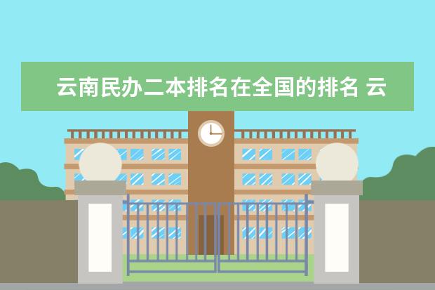 云南民办二本排名在全国的排名 云南最好的民办二本大学名单