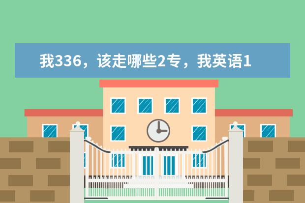 我336，该走哪些2专，我英语108，个人认为英语比较好。是找四川的学校，最好这些学校还有电脑专业和建筑专业 。帮我找下学校