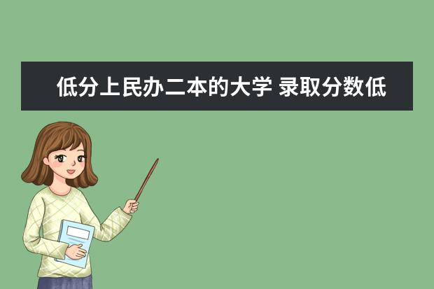 低分上民办二本的大学 录取分数低的二本学校