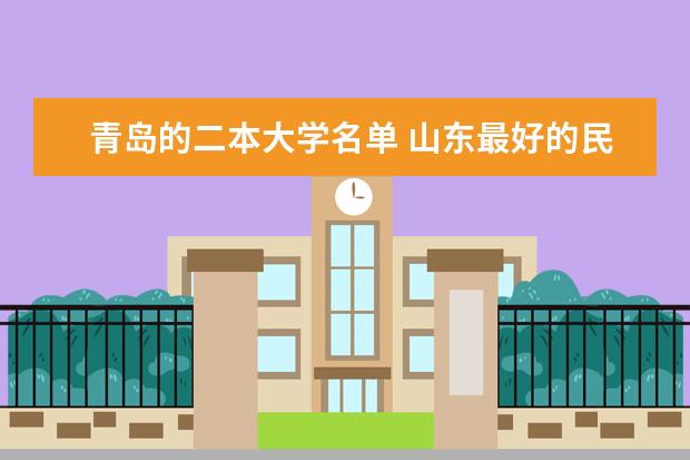 青岛的二本大学名单 山东最好的民办二本大学