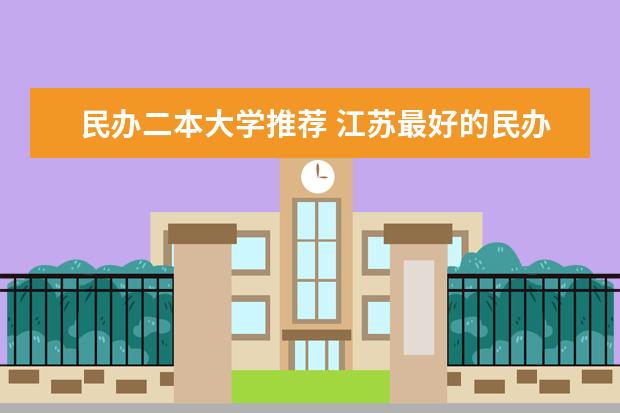 民办二本大学推荐 江苏最好的民办二本